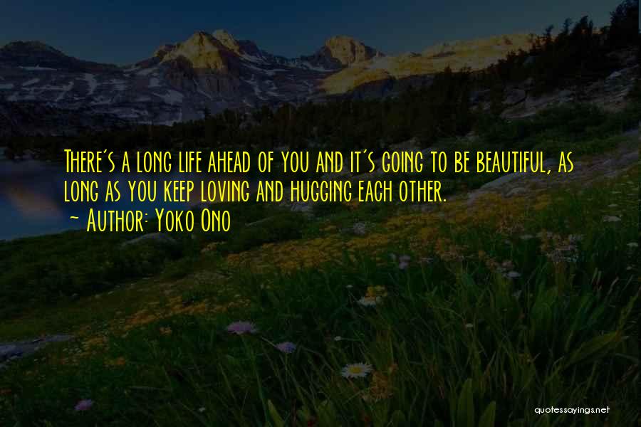 Yoko Ono Quotes: There's A Long Life Ahead Of You And It's Going To Be Beautiful, As Long As You Keep Loving And