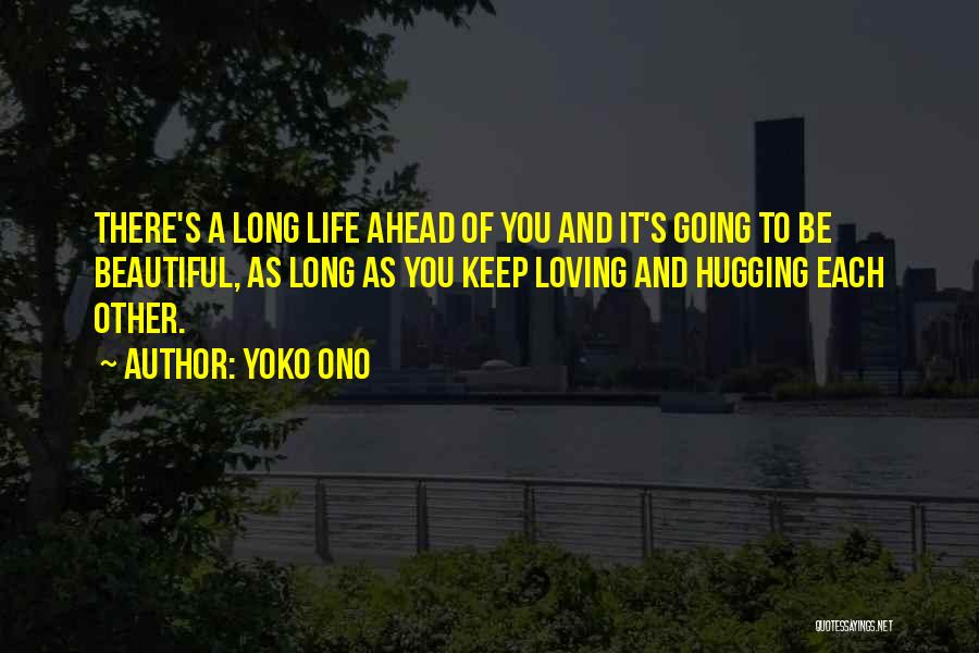 Yoko Ono Quotes: There's A Long Life Ahead Of You And It's Going To Be Beautiful, As Long As You Keep Loving And