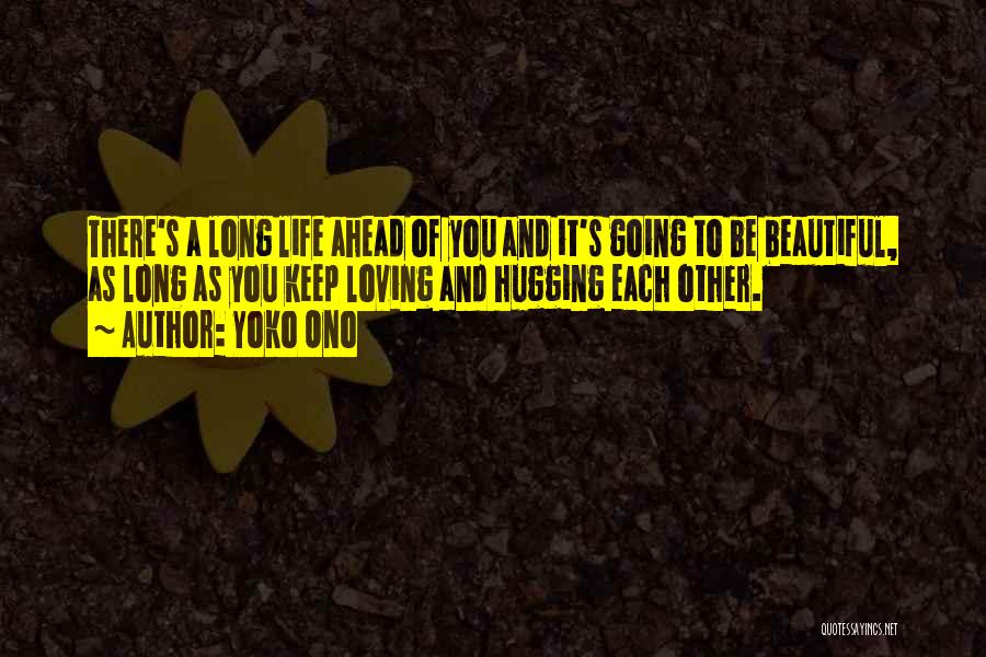 Yoko Ono Quotes: There's A Long Life Ahead Of You And It's Going To Be Beautiful, As Long As You Keep Loving And