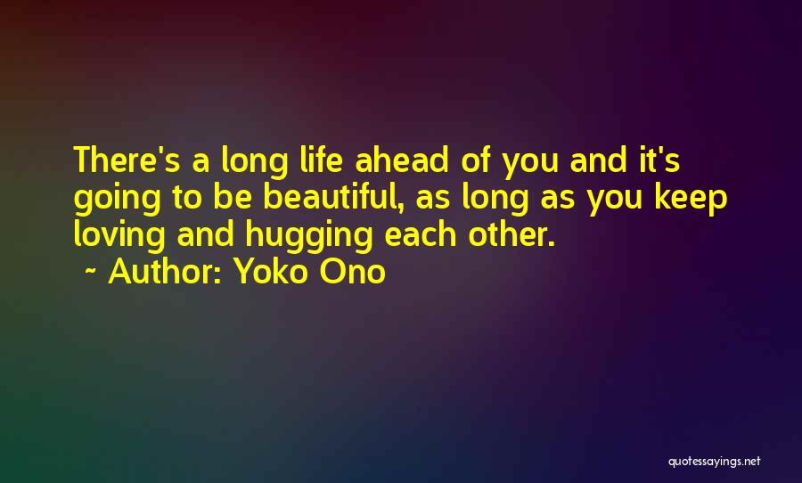 Yoko Ono Quotes: There's A Long Life Ahead Of You And It's Going To Be Beautiful, As Long As You Keep Loving And