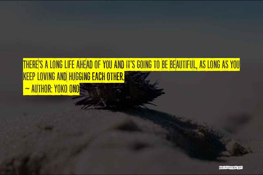 Yoko Ono Quotes: There's A Long Life Ahead Of You And It's Going To Be Beautiful, As Long As You Keep Loving And