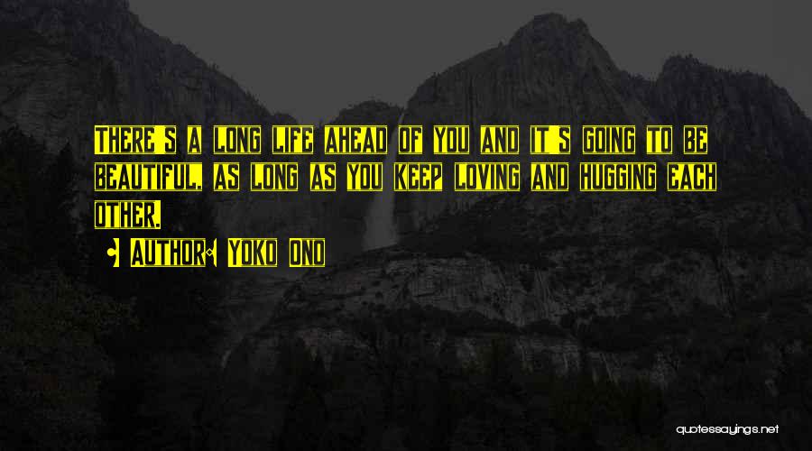 Yoko Ono Quotes: There's A Long Life Ahead Of You And It's Going To Be Beautiful, As Long As You Keep Loving And