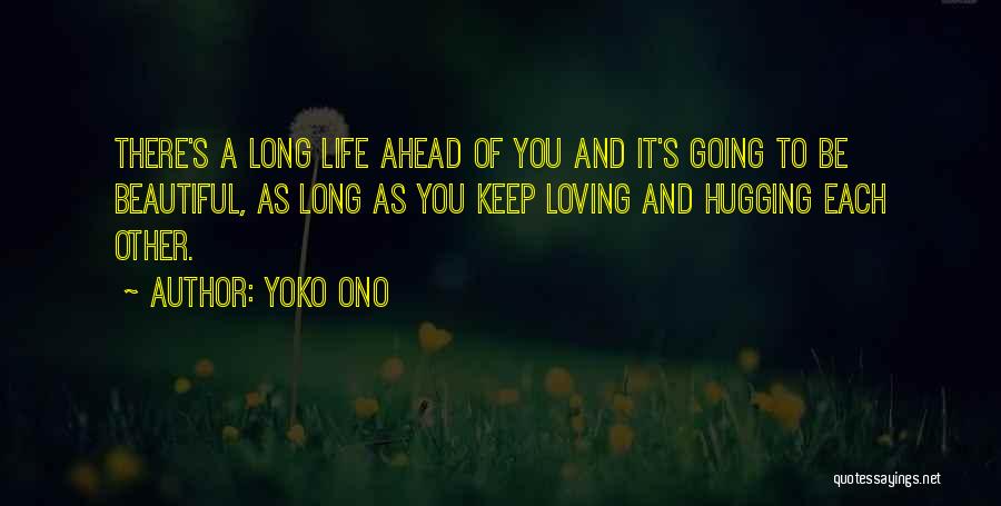 Yoko Ono Quotes: There's A Long Life Ahead Of You And It's Going To Be Beautiful, As Long As You Keep Loving And
