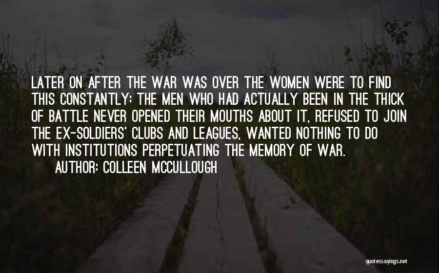 Colleen McCullough Quotes: Later On After The War Was Over The Women Were To Find This Constantly; The Men Who Had Actually Been