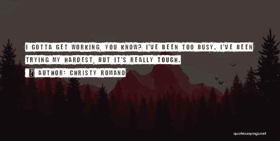 Christy Romano Quotes: I Gotta Get Working, You Know? I've Been Too Busy. I've Been Trying My Hardest, But It's Really Tough.