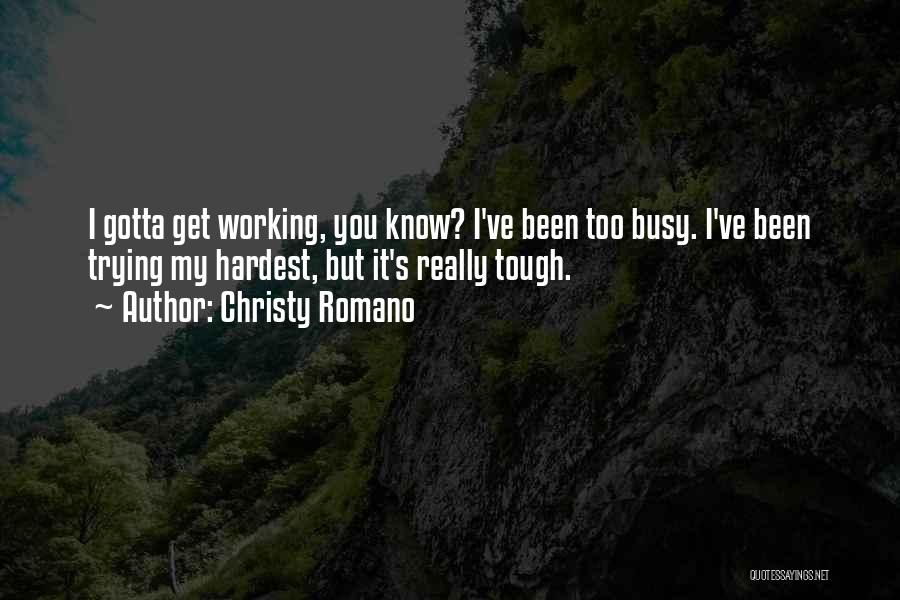 Christy Romano Quotes: I Gotta Get Working, You Know? I've Been Too Busy. I've Been Trying My Hardest, But It's Really Tough.