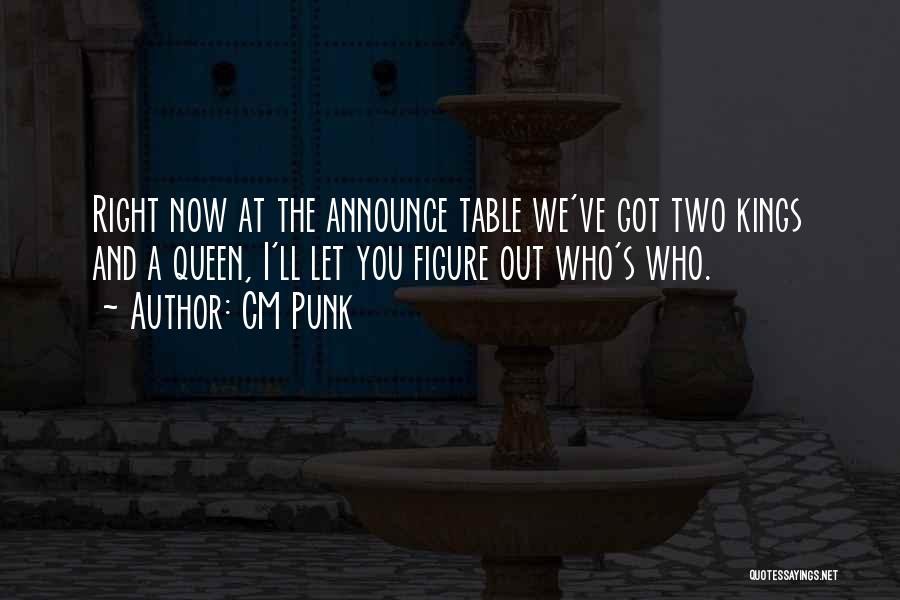 CM Punk Quotes: Right Now At The Announce Table We've Got Two Kings And A Queen, I'll Let You Figure Out Who's Who.