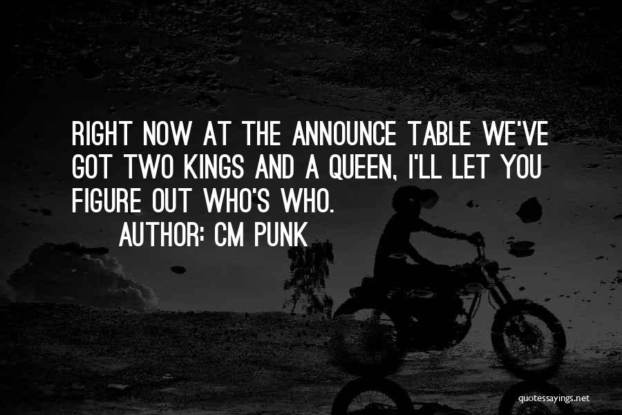 CM Punk Quotes: Right Now At The Announce Table We've Got Two Kings And A Queen, I'll Let You Figure Out Who's Who.