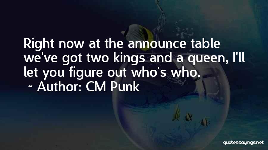 CM Punk Quotes: Right Now At The Announce Table We've Got Two Kings And A Queen, I'll Let You Figure Out Who's Who.