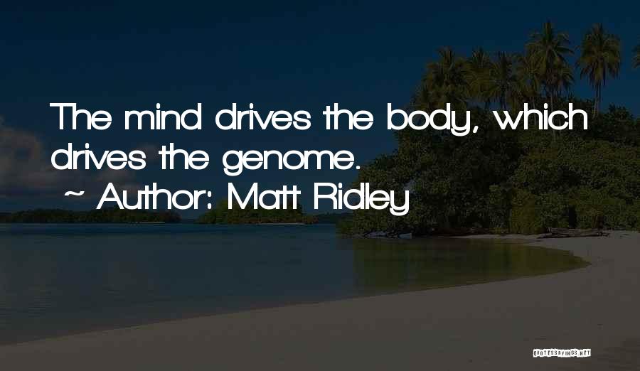 Matt Ridley Quotes: The Mind Drives The Body, Which Drives The Genome.