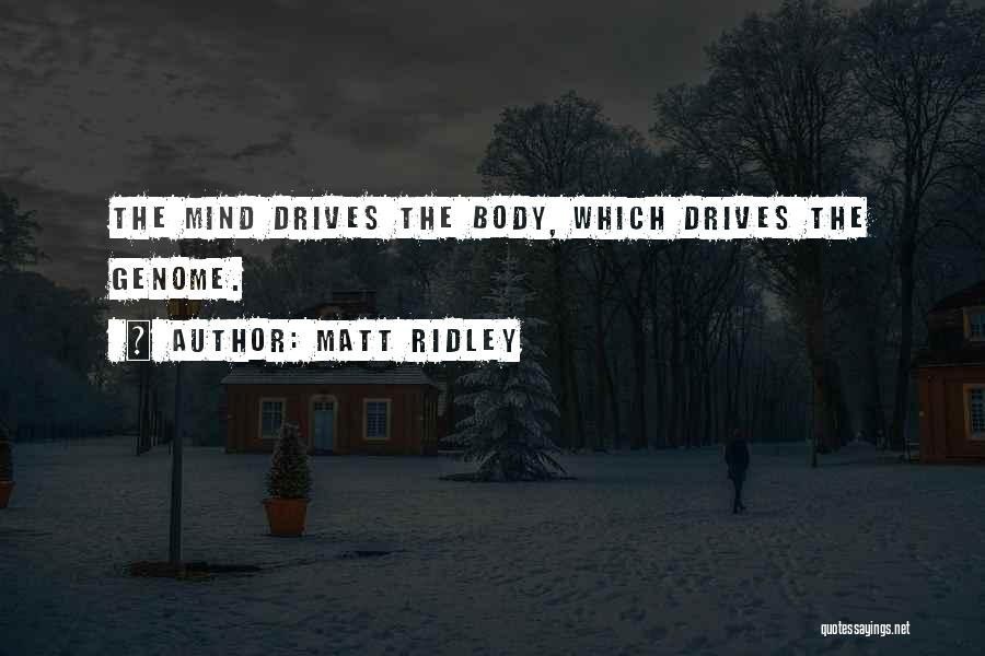 Matt Ridley Quotes: The Mind Drives The Body, Which Drives The Genome.