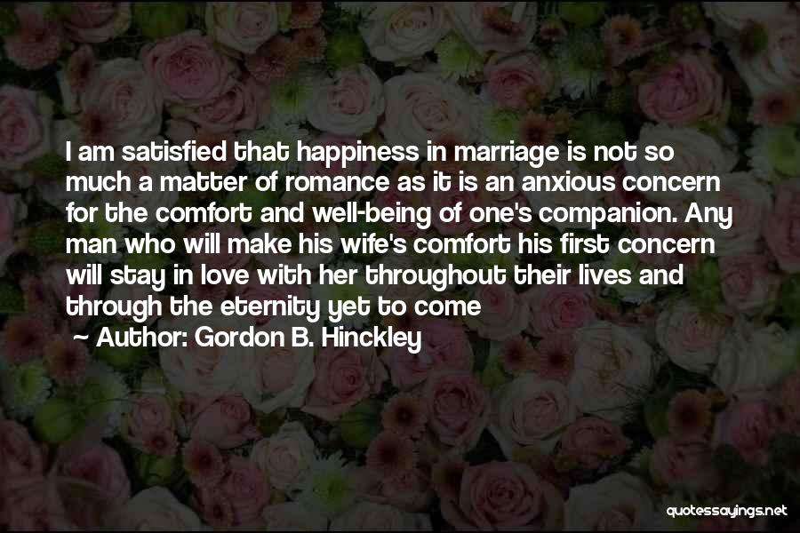 Gordon B. Hinckley Quotes: I Am Satisfied That Happiness In Marriage Is Not So Much A Matter Of Romance As It Is An Anxious