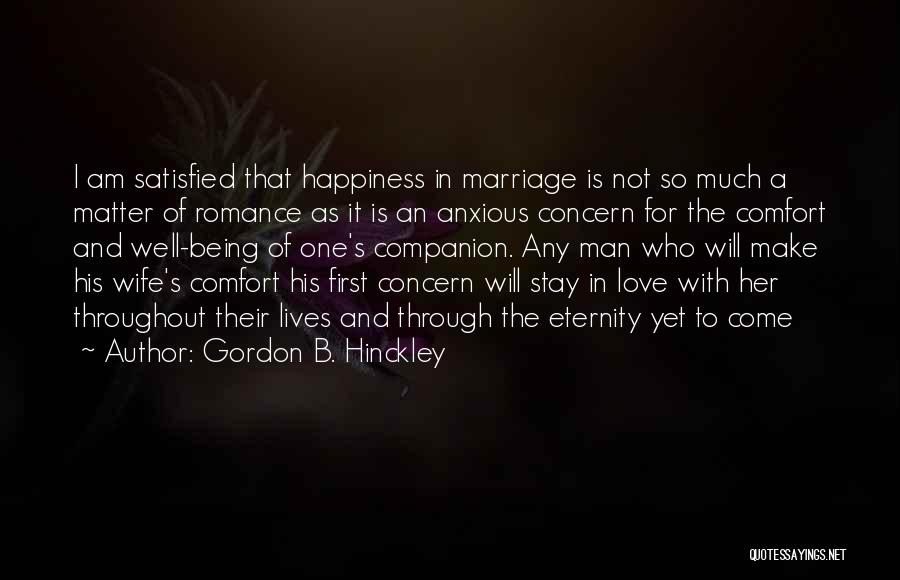 Gordon B. Hinckley Quotes: I Am Satisfied That Happiness In Marriage Is Not So Much A Matter Of Romance As It Is An Anxious
