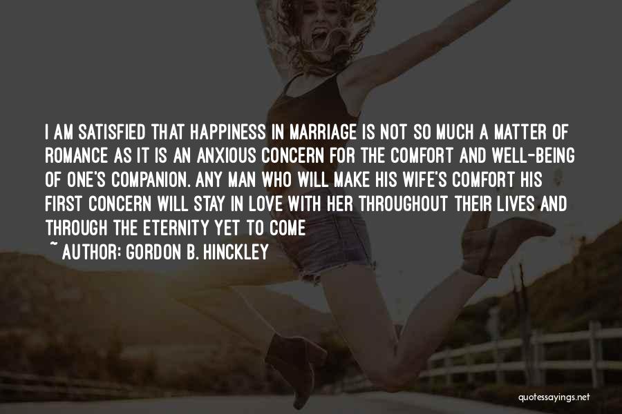 Gordon B. Hinckley Quotes: I Am Satisfied That Happiness In Marriage Is Not So Much A Matter Of Romance As It Is An Anxious