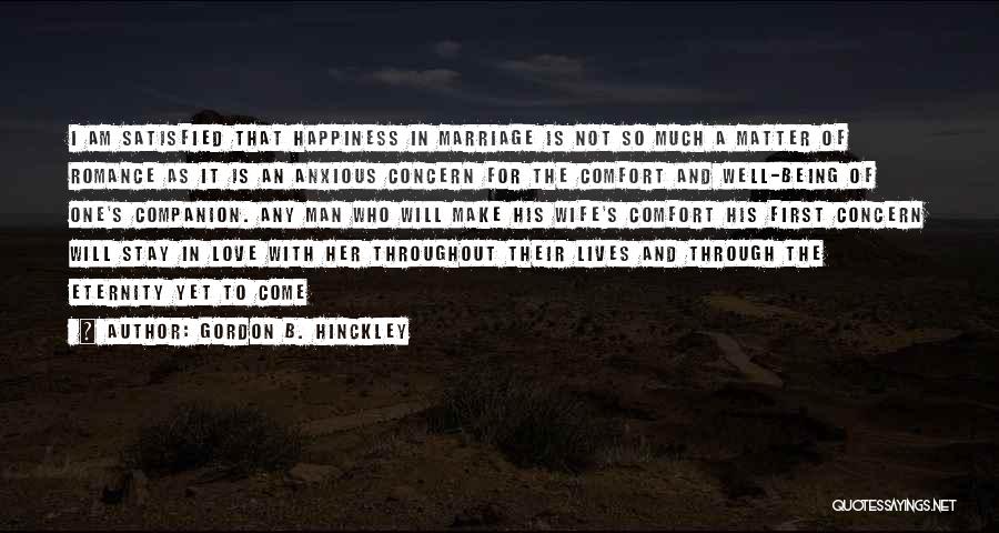 Gordon B. Hinckley Quotes: I Am Satisfied That Happiness In Marriage Is Not So Much A Matter Of Romance As It Is An Anxious