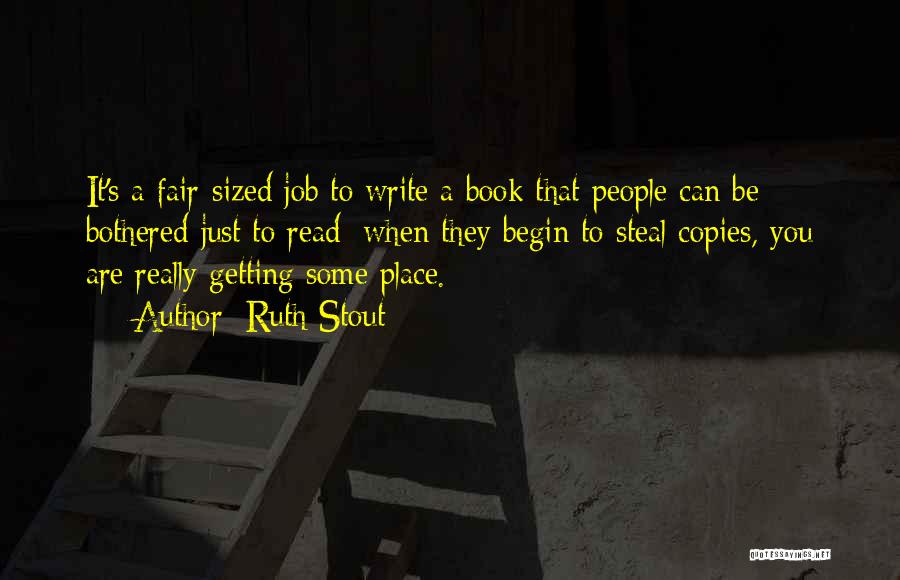 Ruth Stout Quotes: It's A Fair-sized Job To Write A Book That People Can Be Bothered Just To Read; When They Begin To