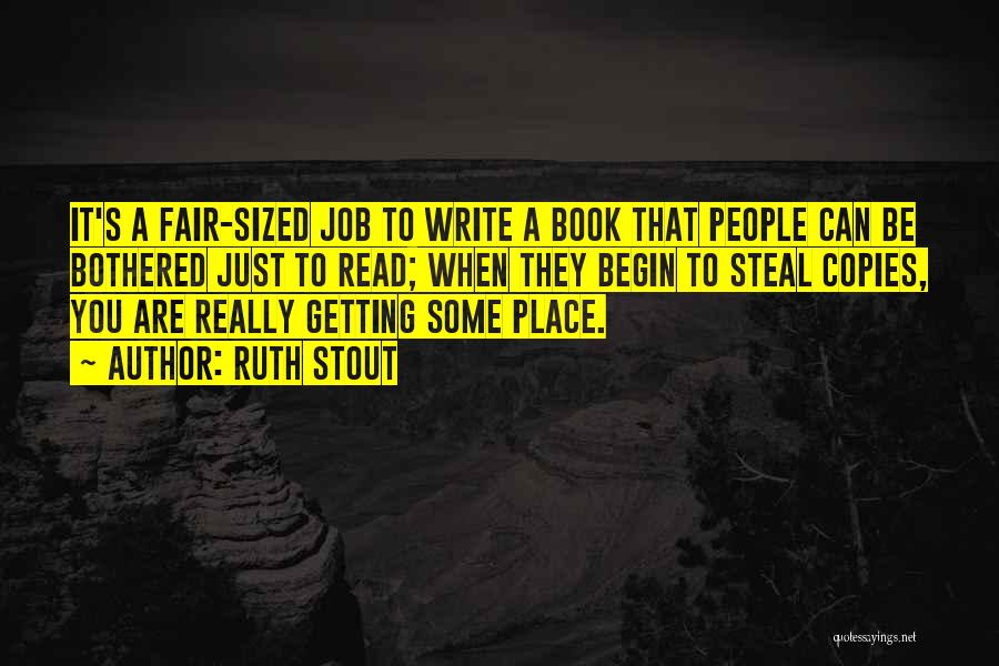 Ruth Stout Quotes: It's A Fair-sized Job To Write A Book That People Can Be Bothered Just To Read; When They Begin To