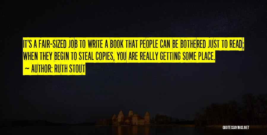 Ruth Stout Quotes: It's A Fair-sized Job To Write A Book That People Can Be Bothered Just To Read; When They Begin To