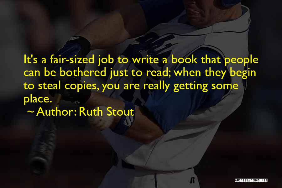 Ruth Stout Quotes: It's A Fair-sized Job To Write A Book That People Can Be Bothered Just To Read; When They Begin To