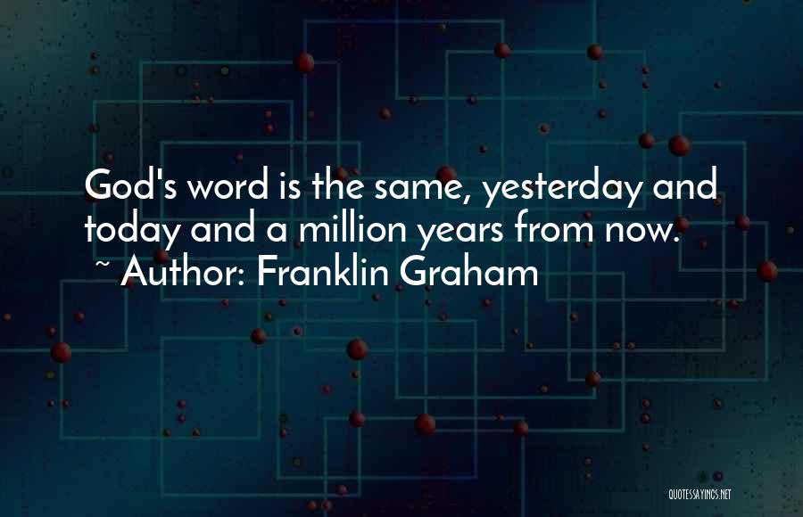 Franklin Graham Quotes: God's Word Is The Same, Yesterday And Today And A Million Years From Now.