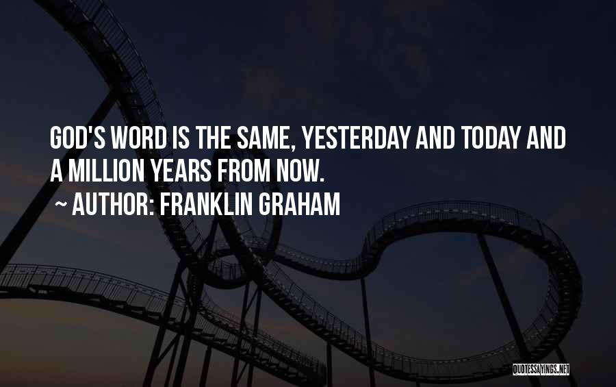 Franklin Graham Quotes: God's Word Is The Same, Yesterday And Today And A Million Years From Now.