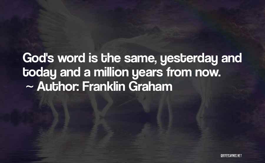 Franklin Graham Quotes: God's Word Is The Same, Yesterday And Today And A Million Years From Now.