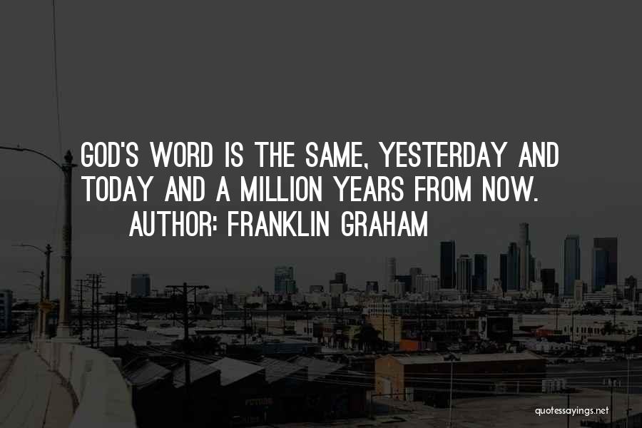 Franklin Graham Quotes: God's Word Is The Same, Yesterday And Today And A Million Years From Now.