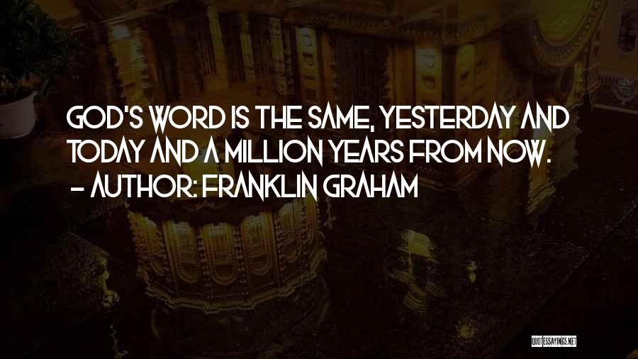 Franklin Graham Quotes: God's Word Is The Same, Yesterday And Today And A Million Years From Now.