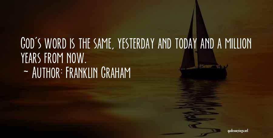 Franklin Graham Quotes: God's Word Is The Same, Yesterday And Today And A Million Years From Now.
