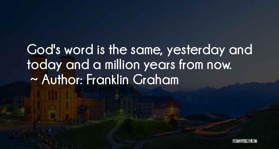 Franklin Graham Quotes: God's Word Is The Same, Yesterday And Today And A Million Years From Now.