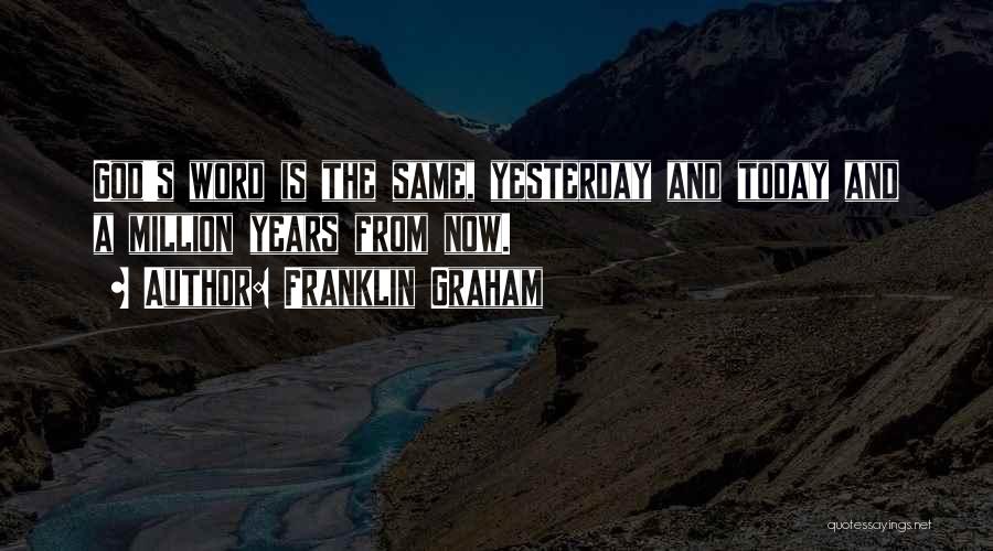 Franklin Graham Quotes: God's Word Is The Same, Yesterday And Today And A Million Years From Now.