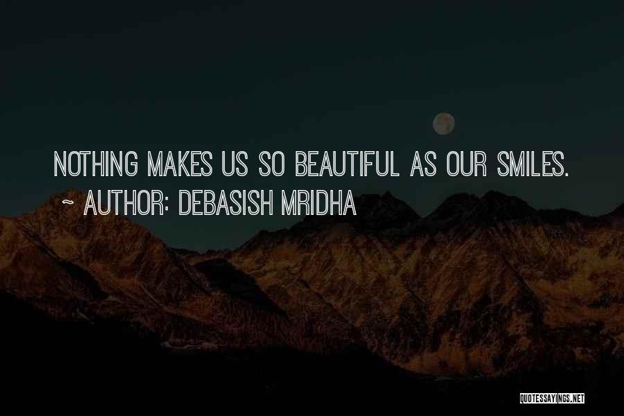 Debasish Mridha Quotes: Nothing Makes Us So Beautiful As Our Smiles.