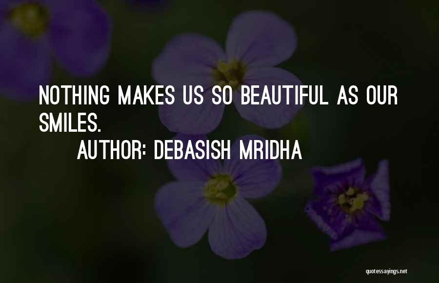 Debasish Mridha Quotes: Nothing Makes Us So Beautiful As Our Smiles.