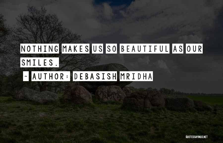 Debasish Mridha Quotes: Nothing Makes Us So Beautiful As Our Smiles.