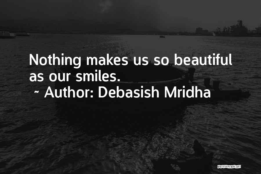 Debasish Mridha Quotes: Nothing Makes Us So Beautiful As Our Smiles.