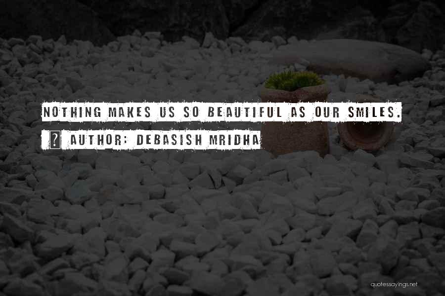 Debasish Mridha Quotes: Nothing Makes Us So Beautiful As Our Smiles.