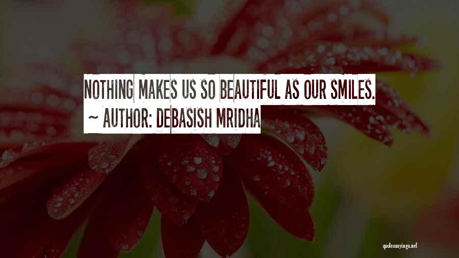 Debasish Mridha Quotes: Nothing Makes Us So Beautiful As Our Smiles.