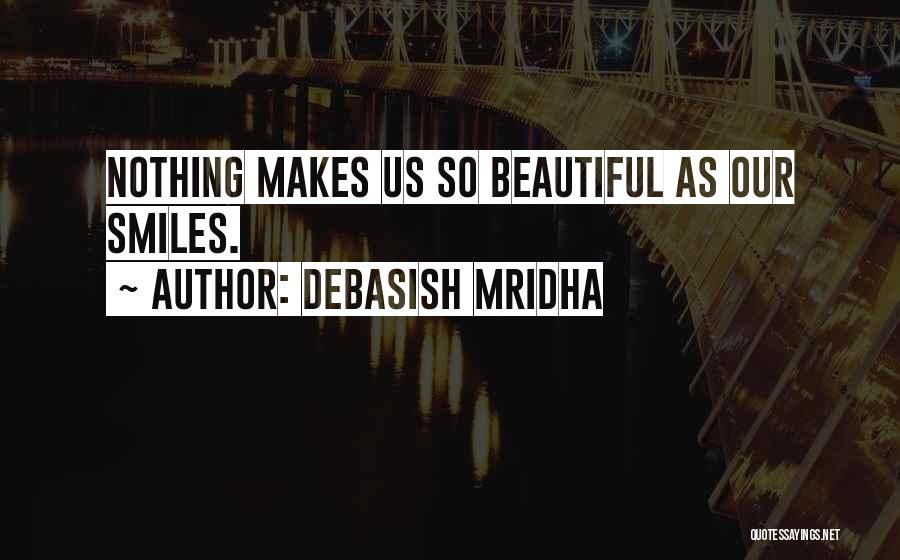 Debasish Mridha Quotes: Nothing Makes Us So Beautiful As Our Smiles.