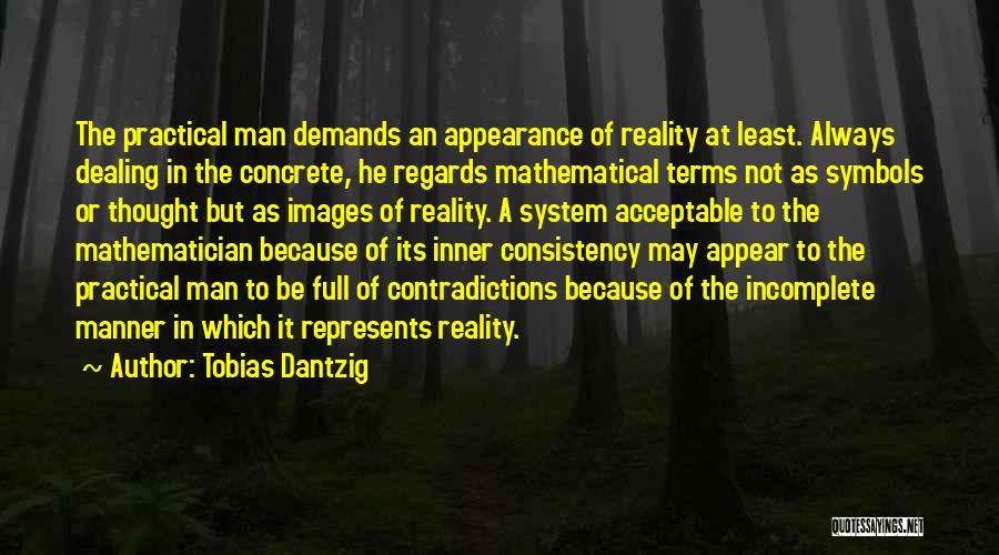 Tobias Dantzig Quotes: The Practical Man Demands An Appearance Of Reality At Least. Always Dealing In The Concrete, He Regards Mathematical Terms Not