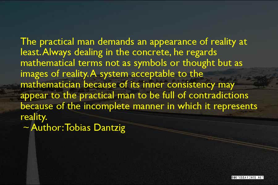 Tobias Dantzig Quotes: The Practical Man Demands An Appearance Of Reality At Least. Always Dealing In The Concrete, He Regards Mathematical Terms Not