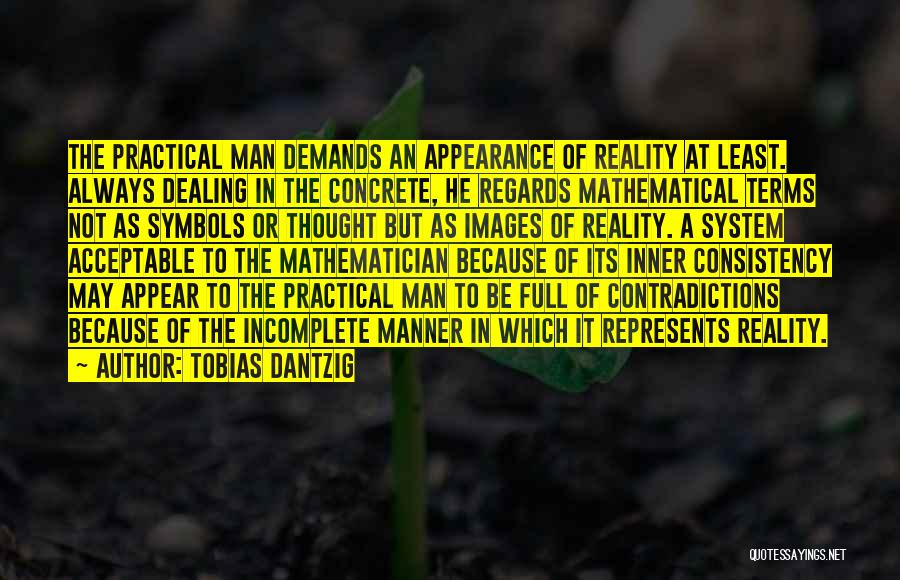 Tobias Dantzig Quotes: The Practical Man Demands An Appearance Of Reality At Least. Always Dealing In The Concrete, He Regards Mathematical Terms Not