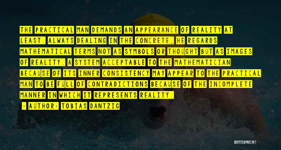 Tobias Dantzig Quotes: The Practical Man Demands An Appearance Of Reality At Least. Always Dealing In The Concrete, He Regards Mathematical Terms Not