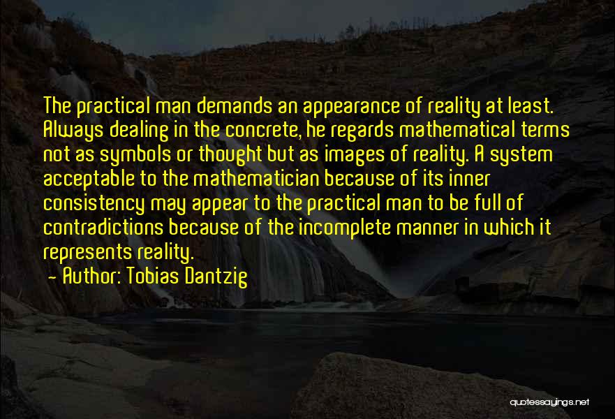 Tobias Dantzig Quotes: The Practical Man Demands An Appearance Of Reality At Least. Always Dealing In The Concrete, He Regards Mathematical Terms Not