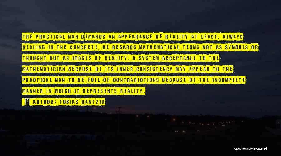 Tobias Dantzig Quotes: The Practical Man Demands An Appearance Of Reality At Least. Always Dealing In The Concrete, He Regards Mathematical Terms Not