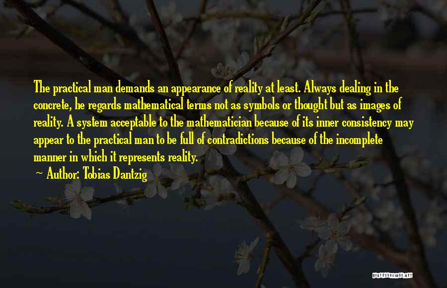 Tobias Dantzig Quotes: The Practical Man Demands An Appearance Of Reality At Least. Always Dealing In The Concrete, He Regards Mathematical Terms Not