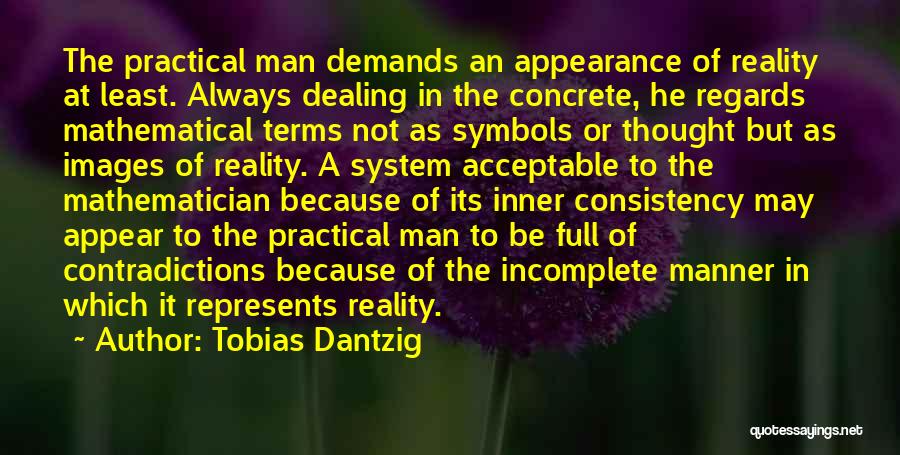 Tobias Dantzig Quotes: The Practical Man Demands An Appearance Of Reality At Least. Always Dealing In The Concrete, He Regards Mathematical Terms Not