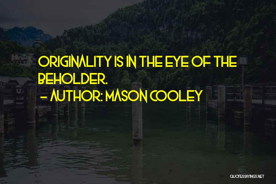 Mason Cooley Quotes: Originality Is In The Eye Of The Beholder.