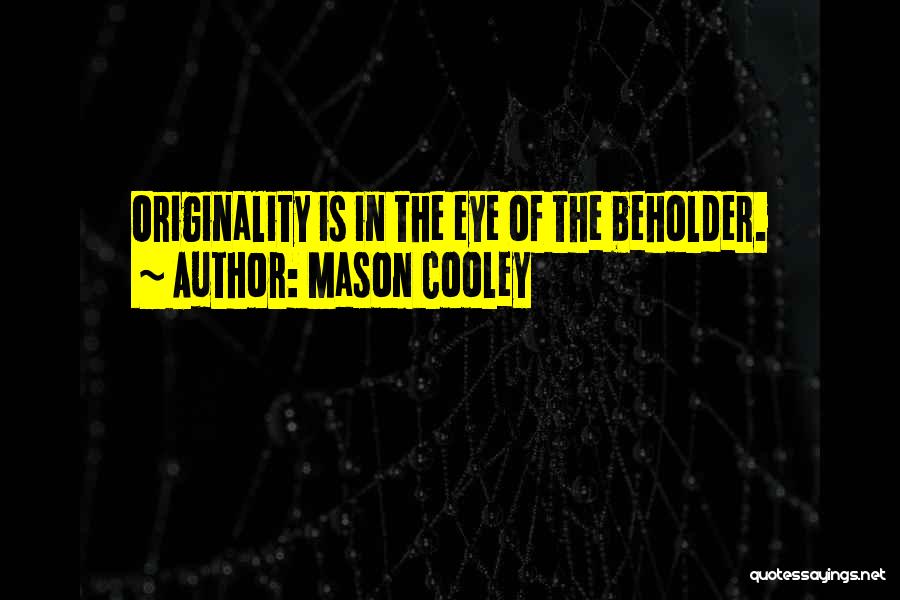 Mason Cooley Quotes: Originality Is In The Eye Of The Beholder.