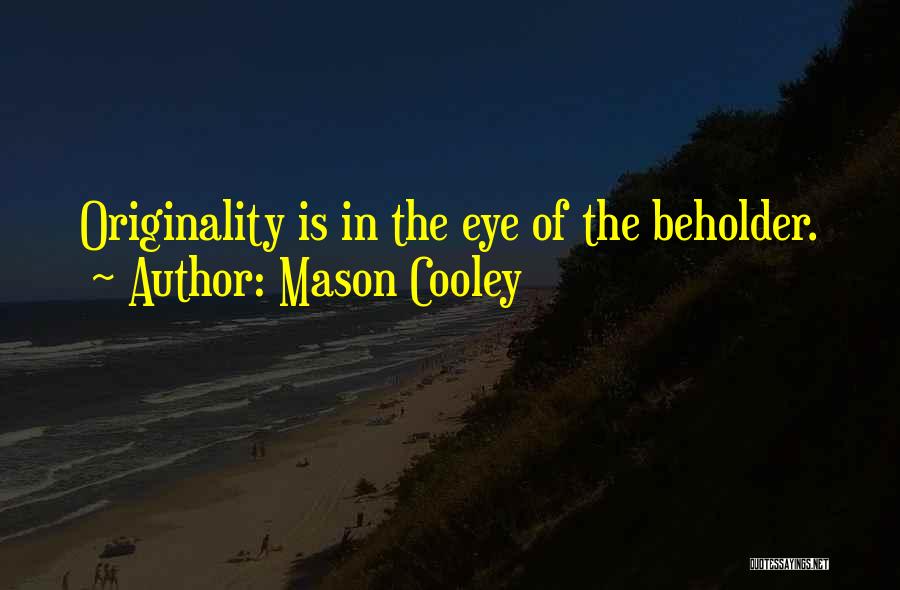 Mason Cooley Quotes: Originality Is In The Eye Of The Beholder.