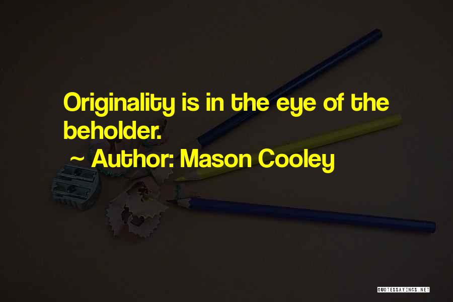 Mason Cooley Quotes: Originality Is In The Eye Of The Beholder.